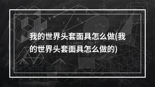 我的世界头套面具怎么做(我的世界头套面具怎么做的)