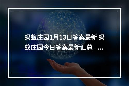 蚂蚁庄园1月13日答案最新 蚂蚁庄园今日答案最新汇总--手游攻略网