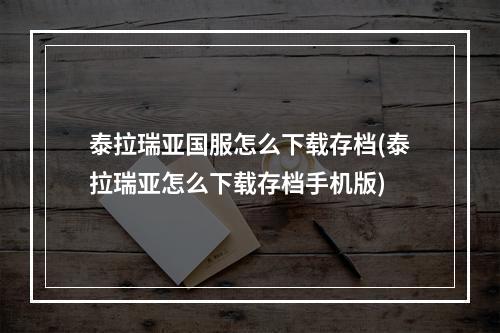 泰拉瑞亚国服怎么下载存档(泰拉瑞亚怎么下载存档手机版)