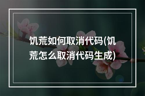 饥荒如何取消代码(饥荒怎么取消代码生成)