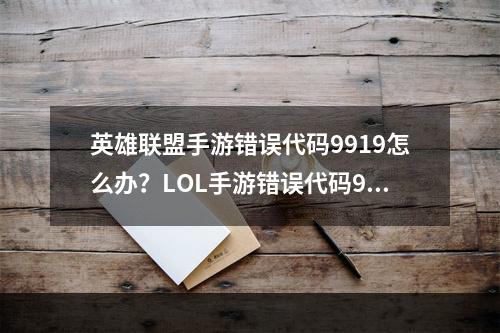 英雄联盟手游错误代码9919怎么办？LOL手游错误代码9919解决方法[多图]--安卓攻略网