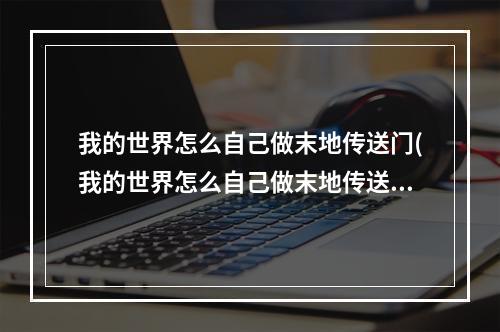 我的世界怎么自己做末地传送门(我的世界怎么自己做末地传送门?)