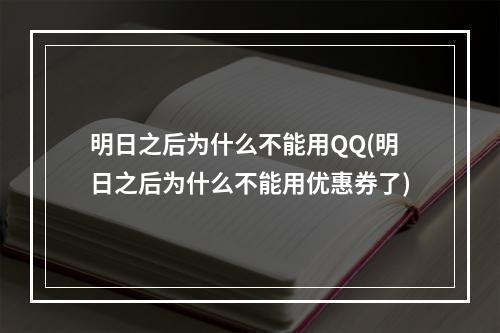 明日之后为什么不能用QQ(明日之后为什么不能用优惠券了)