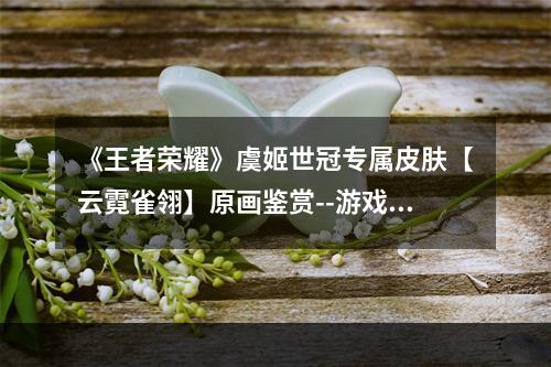 《王者荣耀》虞姬世冠专属皮肤【云霓雀翎】原画鉴赏--游戏攻略网