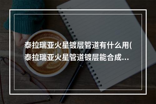 泰拉瑞亚火星镀层管道有什么用(泰拉瑞亚火星管道镀层能合成什么)