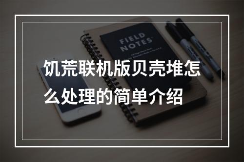 饥荒联机版贝壳堆怎么处理的简单介绍