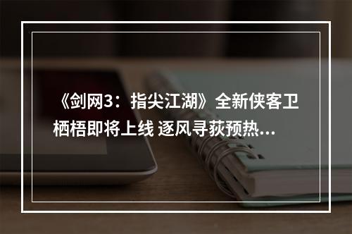 《剑网3：指尖江湖》全新侠客卫栖梧即将上线 逐风寻荻预热活动火热进行中--游戏攻略网