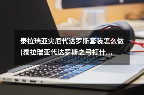 泰拉瑞亚灾厄代达罗斯套装怎么做(泰拉瑞亚代达罗斯之弓打什么boos好打)