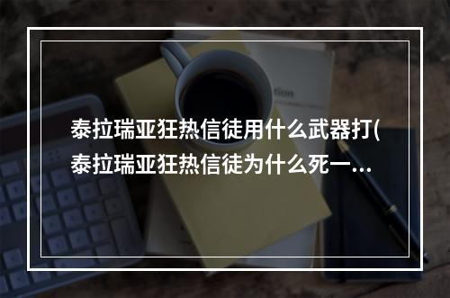 泰拉瑞亚狂热信徒用什么武器打(泰拉瑞亚狂热信徒为什么死一次就没有了)