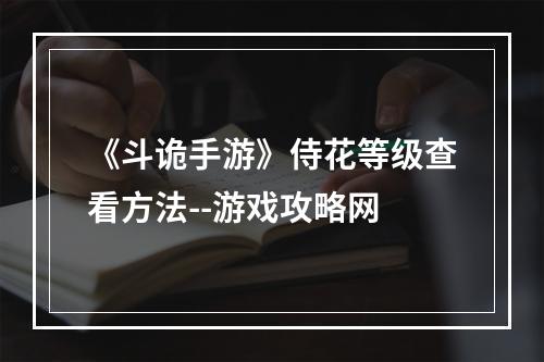 《斗诡手游》侍花等级查看方法--游戏攻略网