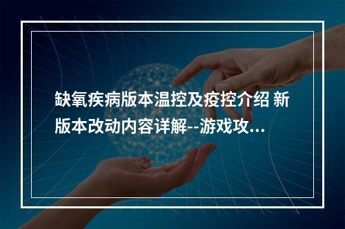 缺氧疾病版本温控及疫控介绍 新版本改动内容详解--游戏攻略网