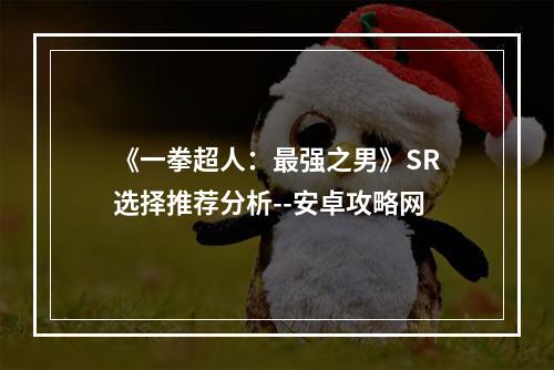 《一拳超人：最强之男》SR选择推荐分析--安卓攻略网