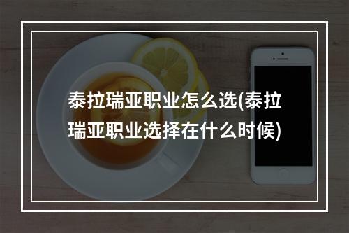 泰拉瑞亚职业怎么选(泰拉瑞亚职业选择在什么时候)