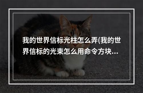 我的世界信标光柱怎么弄(我的世界信标的光束怎么用命令方块弄)