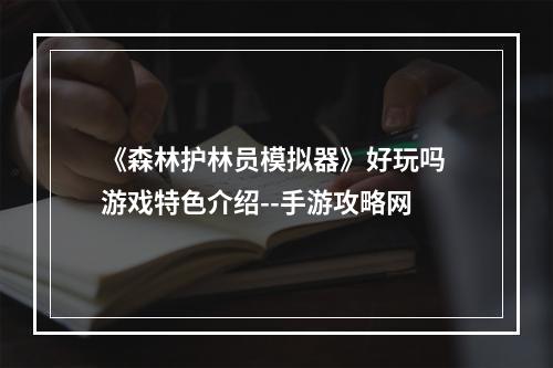 《森林护林员模拟器》好玩吗 游戏特色介绍--手游攻略网