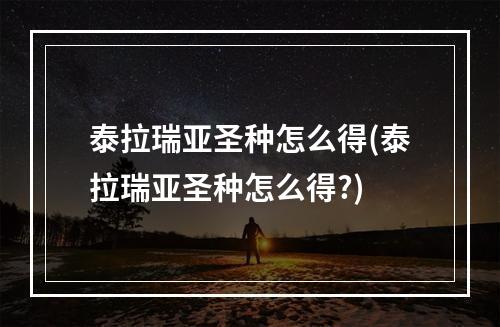 泰拉瑞亚圣种怎么得(泰拉瑞亚圣种怎么得?)