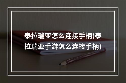 泰拉瑞亚怎么连接手柄(泰拉瑞亚手游怎么连接手柄)