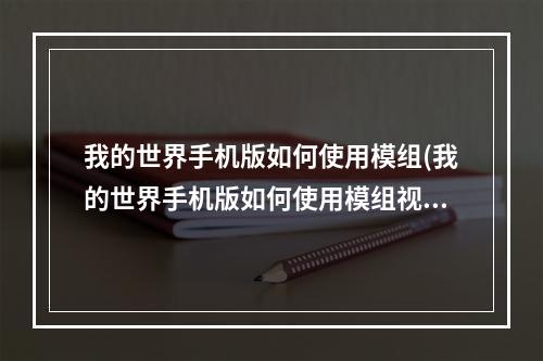 我的世界手机版如何使用模组(我的世界手机版如何使用模组视频)