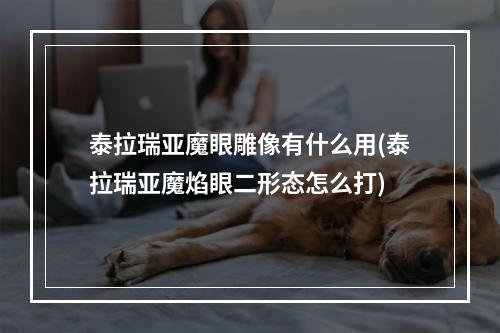 泰拉瑞亚魔眼雕像有什么用(泰拉瑞亚魔焰眼二形态怎么打)