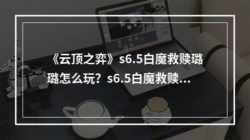 《云顶之弈》s6.5白魔救赎璐璐怎么玩？s6.5白魔救赎璐璐玩法分享--安卓攻略网