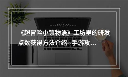 《超冒险小镇物语》工坊里的研发点数获得方法介绍--手游攻略网