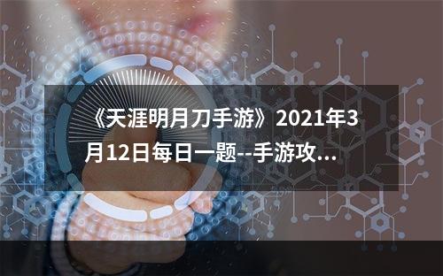 《天涯明月刀手游》2021年3月12日每日一题--手游攻略网