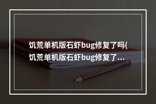 饥荒单机版石虾bug修复了吗(饥荒单机版石虾bug修复了吗视频)