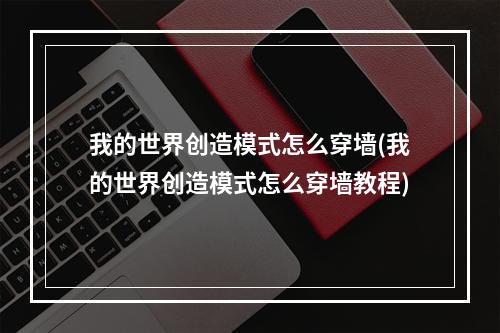 我的世界创造模式怎么穿墙(我的世界创造模式怎么穿墙教程)