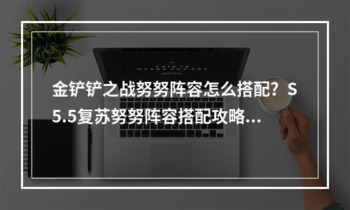 金铲铲之战努努阵容怎么搭配？S5.5复苏努努阵容搭配攻略[多图]--手游攻略网