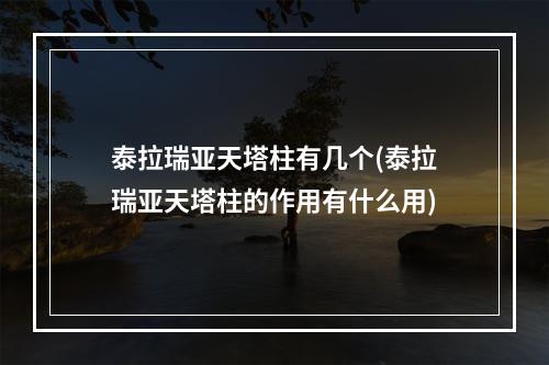 泰拉瑞亚天塔柱有几个(泰拉瑞亚天塔柱的作用有什么用)