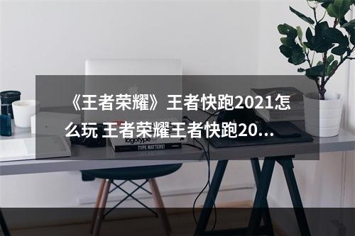 《王者荣耀》王者快跑2021怎么玩 王者荣耀王者快跑2021玩法介绍--安卓攻略网