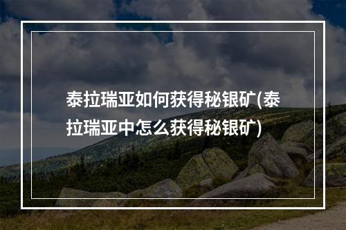 泰拉瑞亚如何获得秘银矿(泰拉瑞亚中怎么获得秘银矿)