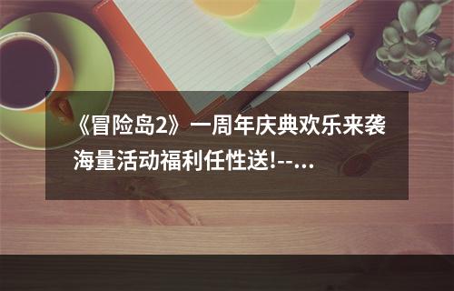 《冒险岛2》一周年庆典欢乐来袭 海量活动福利任性送!--游戏攻略网