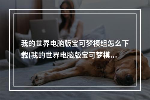 我的世界电脑版宝可梦模组怎么下载(我的世界电脑版宝可梦模组怎么下载不了)