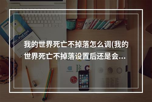 我的世界死亡不掉落怎么调(我的世界死亡不掉落设置后还是会掉落)