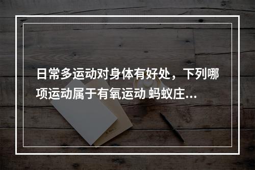 日常多运动对身体有好处，下列哪项运动属于有氧运动 蚂蚁庄园今日答案1月30日--安卓攻略网