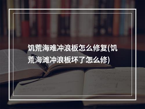 饥荒海难冲浪板怎么修复(饥荒海滩冲浪板坏了怎么修)