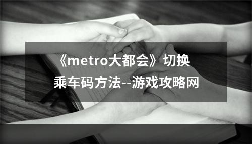 《metro大都会》切换乘车码方法--游戏攻略网