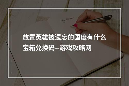 放置英雄被遗忘的国度有什么宝箱兑换码--游戏攻略网