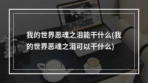 我的世界恶魂之泪能干什么(我的世界恶魂之泪可以干什么)