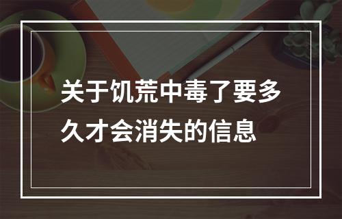 关于饥荒中毒了要多久才会消失的信息