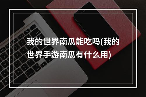 我的世界南瓜能吃吗(我的世界手游南瓜有什么用)