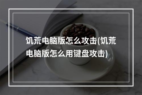 饥荒电脑版怎么攻击(饥荒电脑版怎么用键盘攻击)