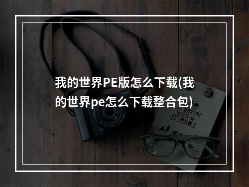 我的世界PE版怎么下载(我的世界pe怎么下载整合包)