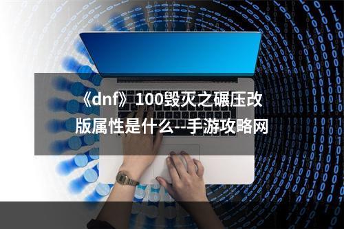 《dnf》100毁灭之碾压改版属性是什么--手游攻略网