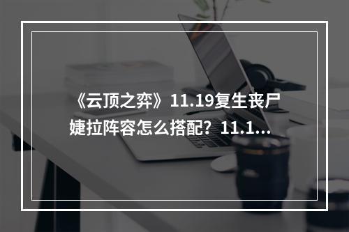 《云顶之弈》11.19复生丧尸婕拉阵容怎么搭配？11.19复生丧尸婕拉阵容搭配分享--手游攻略网