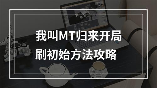 我叫MT归来开局刷初始方法攻略