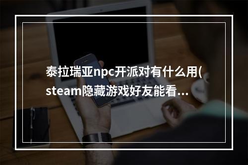 泰拉瑞亚npc开派对有什么用(steam隐藏游戏好友能看见吗)