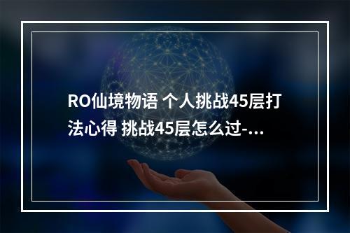 RO仙境物语 个人挑战45层打法心得 挑战45层怎么过--手游攻略网