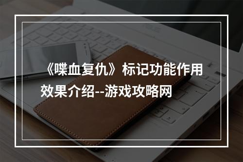 《喋血复仇》标记功能作用效果介绍--游戏攻略网